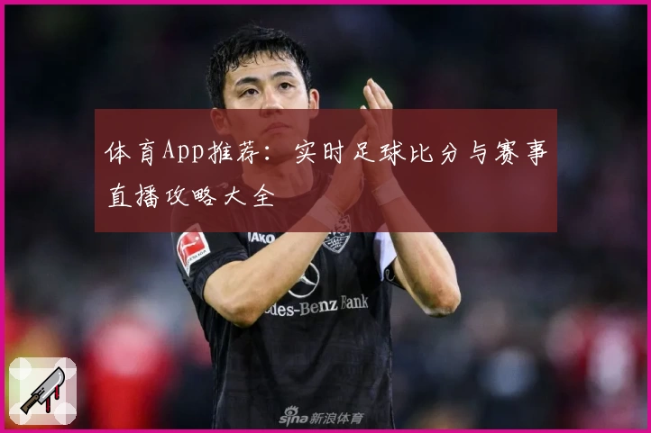 体育App推荐:实时足球比分与赛事直播攻略大全