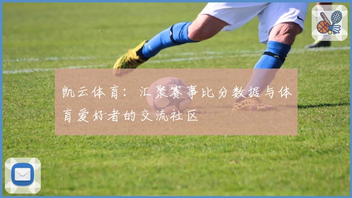 凯云体育:汇聚赛事比分数据与体育爱好者的交流社区