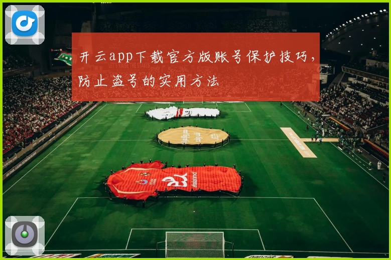 开云app下载官方版账号保护技巧,防止盗号的实用方法